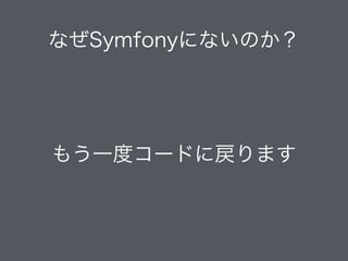 なぜSymfonyにないのか？
もう一度コードに戻ります
 