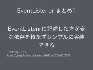EventListener まとめ1
EventListenrに記述した方が変
な依存を持たずシンプルに実装
できる
【サンプルコード】
https://gist.github.com/okapon/fd2dfdacf87e417f7957
 