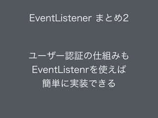 EventListener まとめ2
ユーザー認証の仕組みも
EventListenrを使えば
簡単に実装できる
 