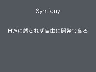 Symfony
!
HWに縛られず自由に開発できる
 