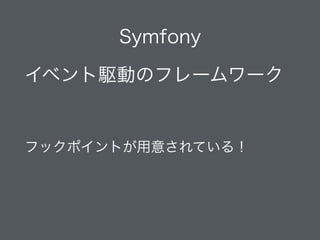 Symfony
イベント駆動のフレームワーク
!
フックポイントが用意されている！
 