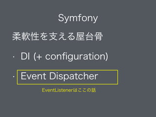 Symfony
柔軟性を支える屋台骨
• DI (+ conﬁguration)
• Event Dispatcher
EventListenerはここの話
 