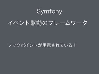 Symfony
イベント駆動のフレームワーク
!
フックポイントが用意されている！
 