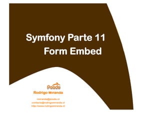 Symfony Parte 11
   Form Embed



  Rodrigo Miranda
     rmiranda@poodu.cl
 contacto@rodrigomiranda.cl
 http://www.rodrigomiranda.cl
 