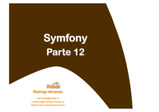 Symfony
            Parte 12



 Rodrigo Miranda
    rmiranda@poodu.cl
contacto@rodrigomiranda.cl
http://www.rodrigomiranda.cl
 