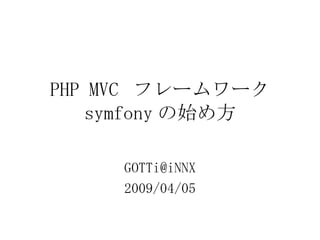PHP MVC  フレームワーク symfony の始め方 [email_address] 2009/04/05 