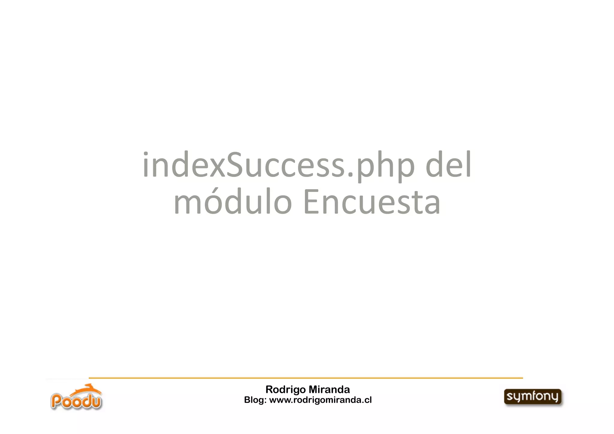 indexSuccess.php del 
  módulo Encuesta 



          Rodrigo Miranda
      Blog: www.rodrigomiranda.cl
 