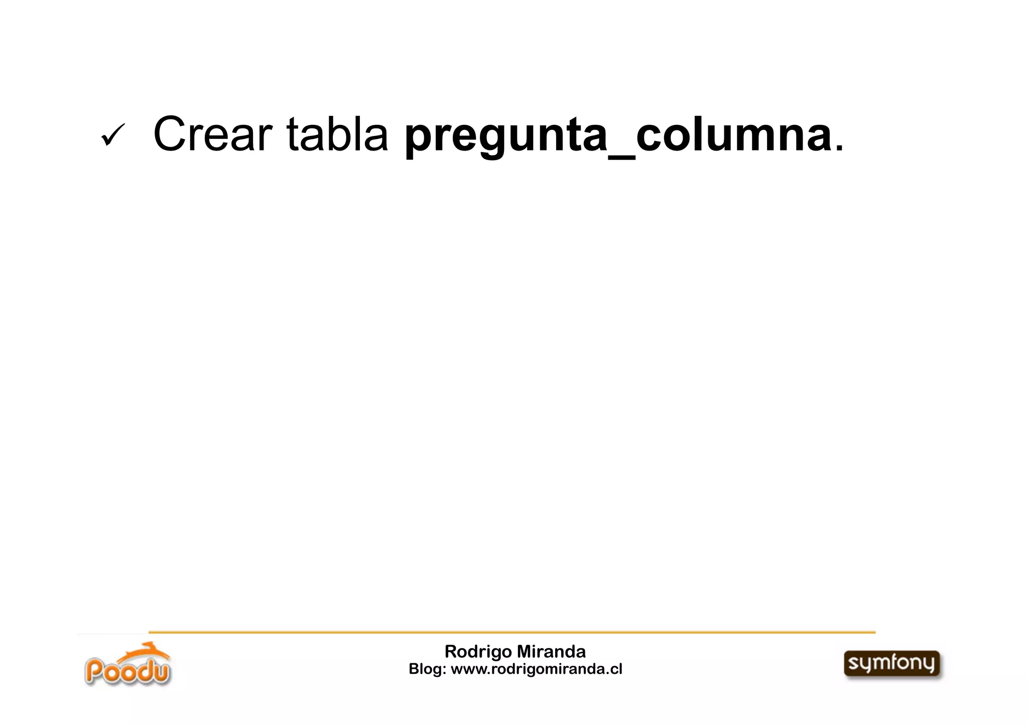     Crear tabla pregunta_columna.




                   Rodrigo Miranda
               Blog: www.rodrigomiranda.cl
 