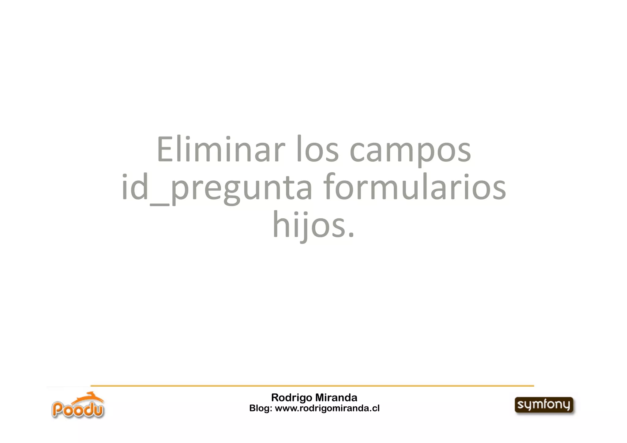 Eliminar los campos 
id_pregunta formularios 
         hijos. 



           Rodrigo Miranda
       Blog: www.rodrigomiranda.cl
 