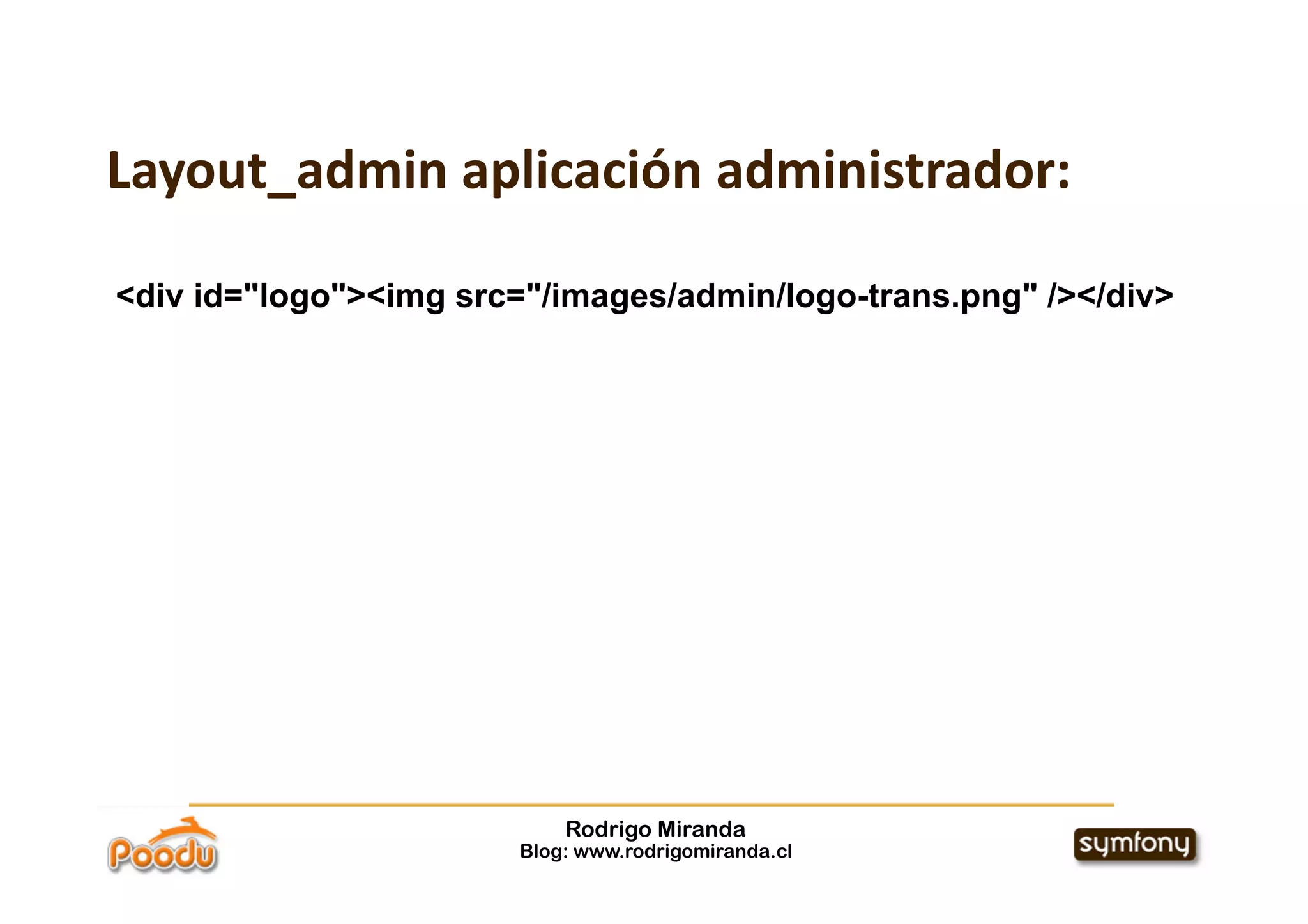 Layout_admin aplicación administrador:

<div id="logo"><img src="/images/admin/logo-trans.png" /></div>




                            Rodrigo Miranda
                        Blog: www.rodrigomiranda.cl
 