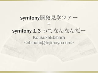 symfony開発見学ツアー+symfony 1.3 ってなんなんだー KousukeEbihara &lt;ebihara@tejimaya.com&gt; 