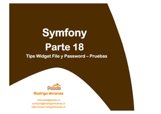 Symfony
             Parte 18
Tips Widget File y Password – Pruebas




   Rodrigo Miranda
      rmiranda@poodu.cl
  contacto@rodrigomiranda.cl
  http://www.rodrigomiranda.cl
 