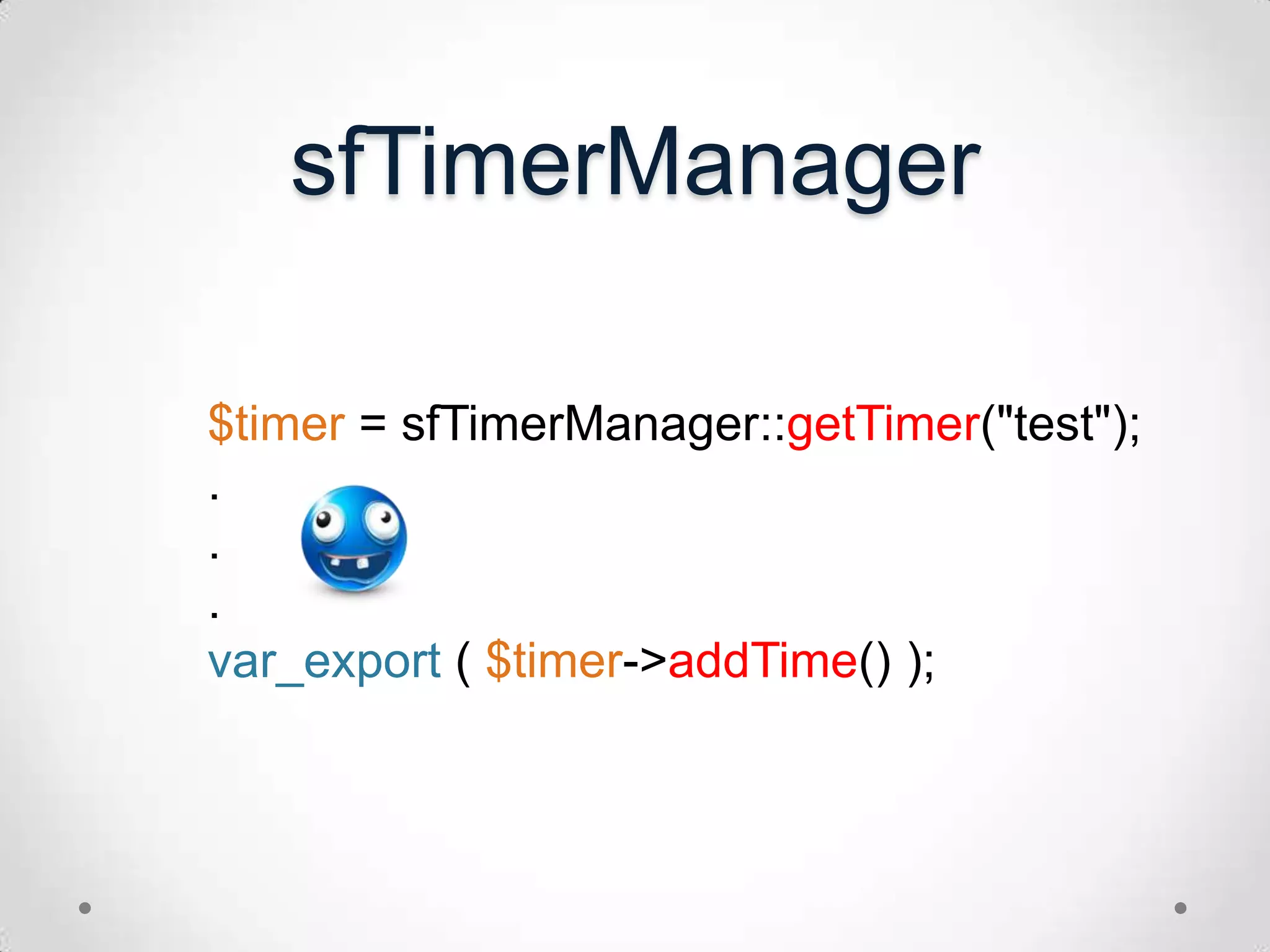 sfTimerManager$timer = sfTimerManager::getTimer("test");...var_export( $timer->addTime() );
