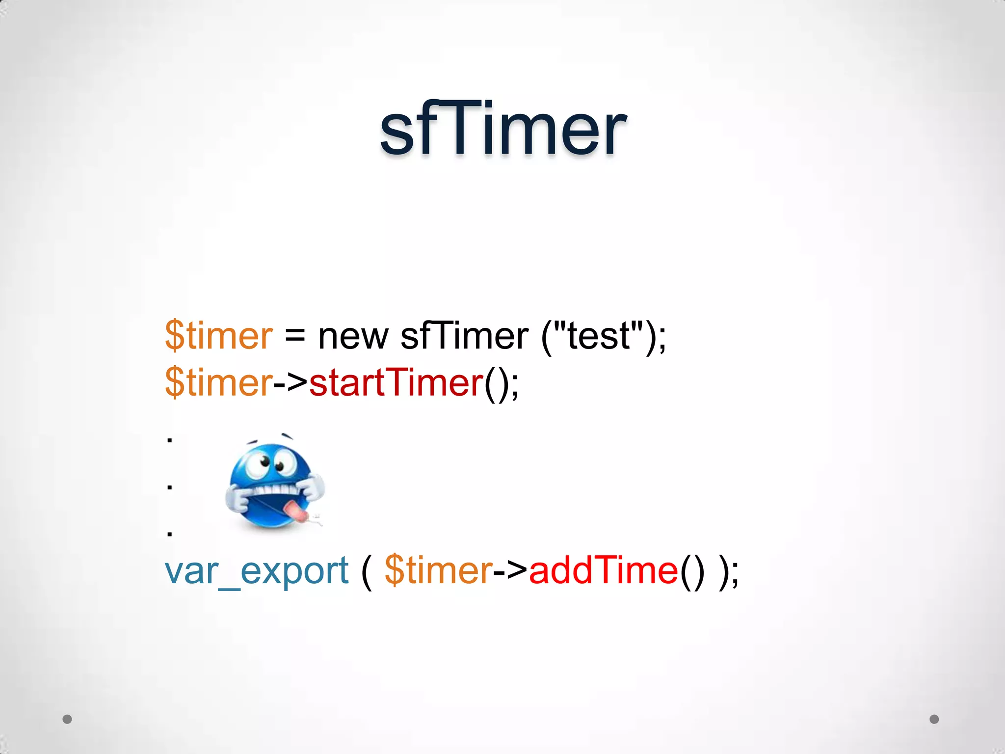 sfTimer$timer = new sfTimer ("test");$timer->startTimer();...var_export( $timer->addTime() );
