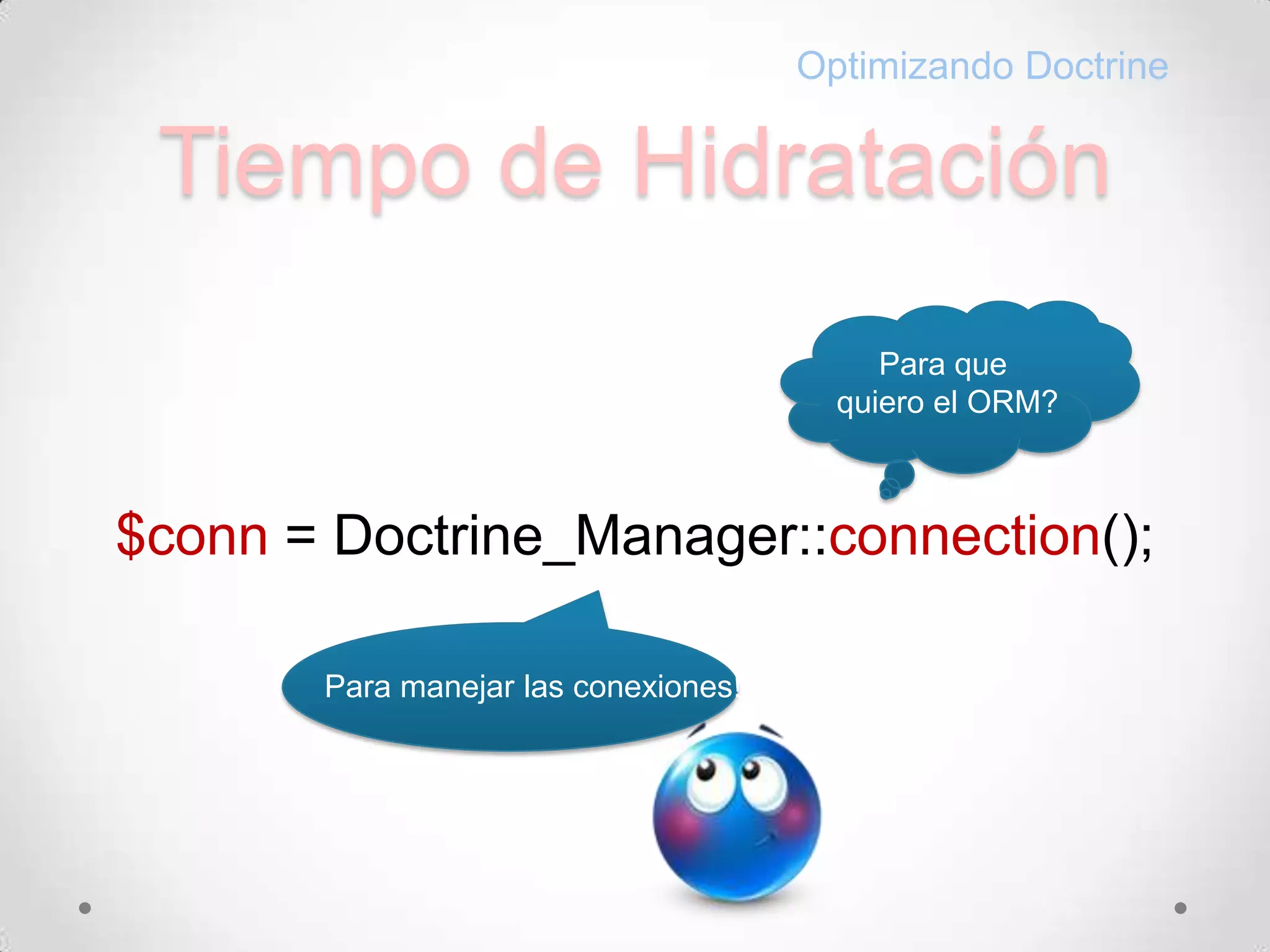Tiempo de HidrataciónOptimizando DoctrinePara quequiero el ORM?$conn= Doctrine_Manager::connection();Para manejarlasconexiones!