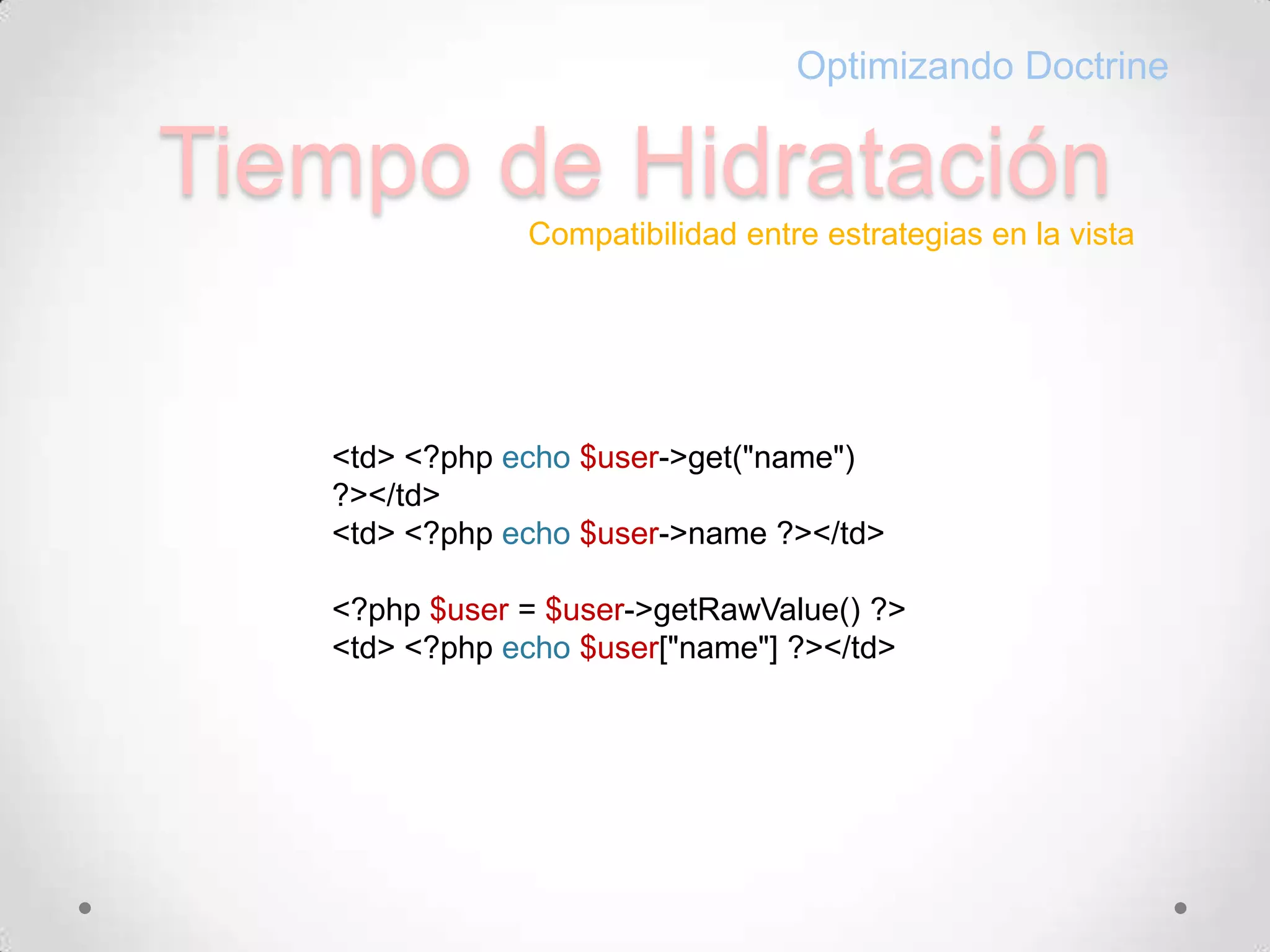 Tiempo de HidrataciónOptimizando DoctrineCompatibilidad entre estrategias en la vista<td> <?phpecho$user->get("name") ?></td><td> <?phpecho$user->name ?></td><?php$user= $user->getRawValue() ?><td> <?phpecho$user["name"] ?></td>