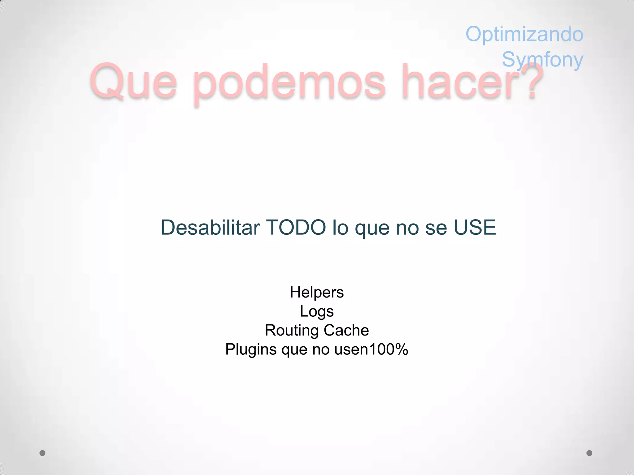 Quepodemoshacer?OptimizandoSymfonyDesabilitar TODO lo que no se USEHelpersLogsRouting CachePlugins que no usen100%