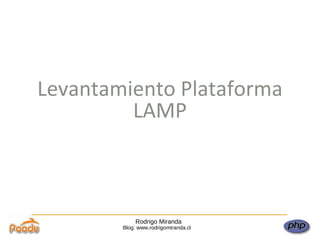 Rodrigo Miranda Blog: www.rodrigomiranda.cl Levantamiento Plataforma LAMP 