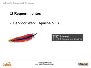 Rodrigo Miranda Blog: www.rodrigomiranda.cl Inducción Framework Symfony Requerimientos Servidor Web:  Apache o IIS. 