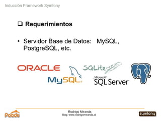 Rodrigo Miranda Blog: www.rodrigomiranda.cl Inducción Framework Symfony Requerimientos Servidor Base de Datos:  MySQL, PostgreSQL, etc. 