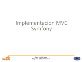 Rodrigo Miranda Blog: www.rodrigomiranda.cl Implementación MVC Symfony 