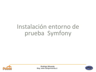 Rodrigo Miranda Blog: www.rodrigomiranda.cl Instalación entorno de prueba  Symfony 