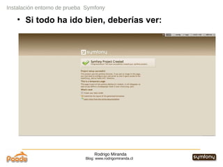 Rodrigo Miranda Blog: www.rodrigomiranda.cl Instalación entorno de prueba  Symfony Si todo ha ido bien, deberías ver: 