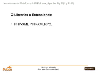 Rodrigo Miranda Blog: www.rodrigomiranda.cl Levantamiento Plataforma LAMP (Linux, Apache, MySQL y PHP) Librerías o Extensiones: PHP-XML PHP-XMLRPC. 