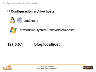 Rodrigo Miranda Blog: www.rodrigomiranda.cl Configuración archivo hosts: /etc/hosts c:\windows\system32\drivers\etc\hosts 127.0.0.1  blog.localhost Configuración del Servidor Web 