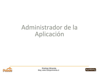 Rodrigo Miranda Blog: www.rodrigomiranda.cl Administrador de la Aplicación 