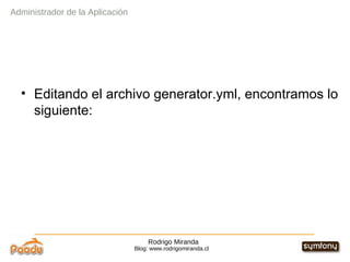 Rodrigo Miranda Blog: www.rodrigomiranda.cl Editando el archivo generator.yml, encontramos lo siguiente: Administrador de la Aplicación 