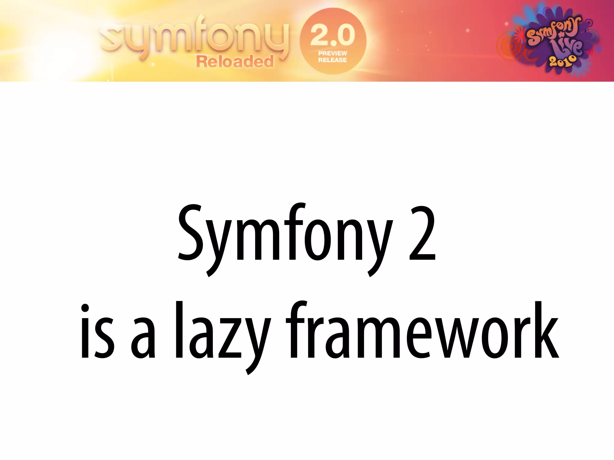 Symfony 2
is a lazy framework
 
