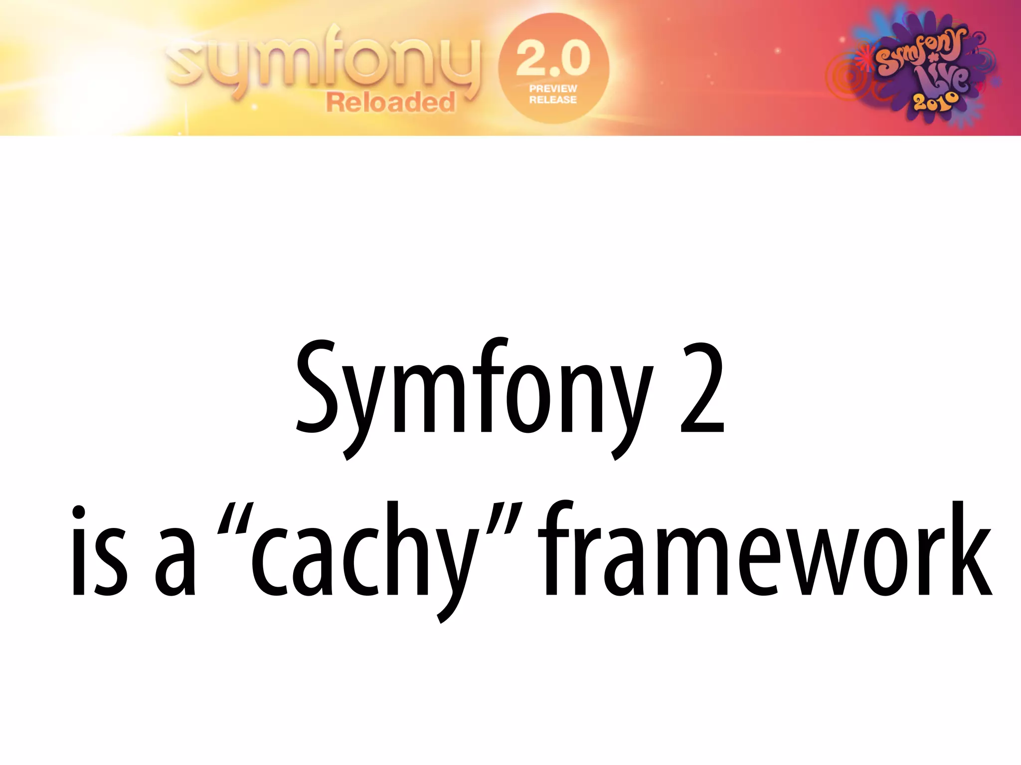 Symfony 2
is a “cachy” framework
 