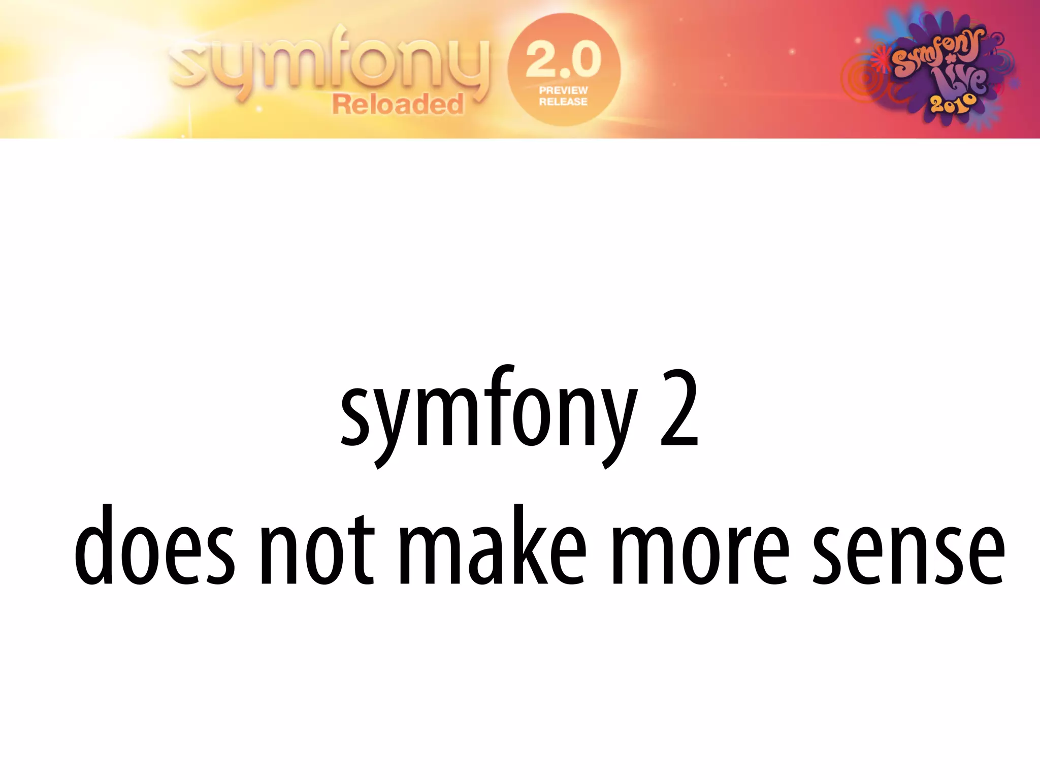 symfony 2
does not make more sense
 