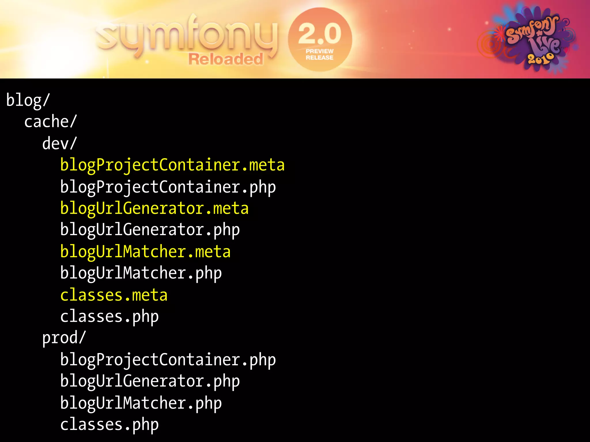 blog/
  cache/
    dev/
      blogProjectContainer.meta
      blogProjectContainer.php
      blogUrlGenerator.meta
      blogUrlGenerator.php
      blogUrlMatcher.meta
      blogUrlMatcher.php
      classes.meta
      classes.php
    prod/
      blogProjectContainer.php
      blogUrlGenerator.php
      blogUrlMatcher.php
      classes.php
 