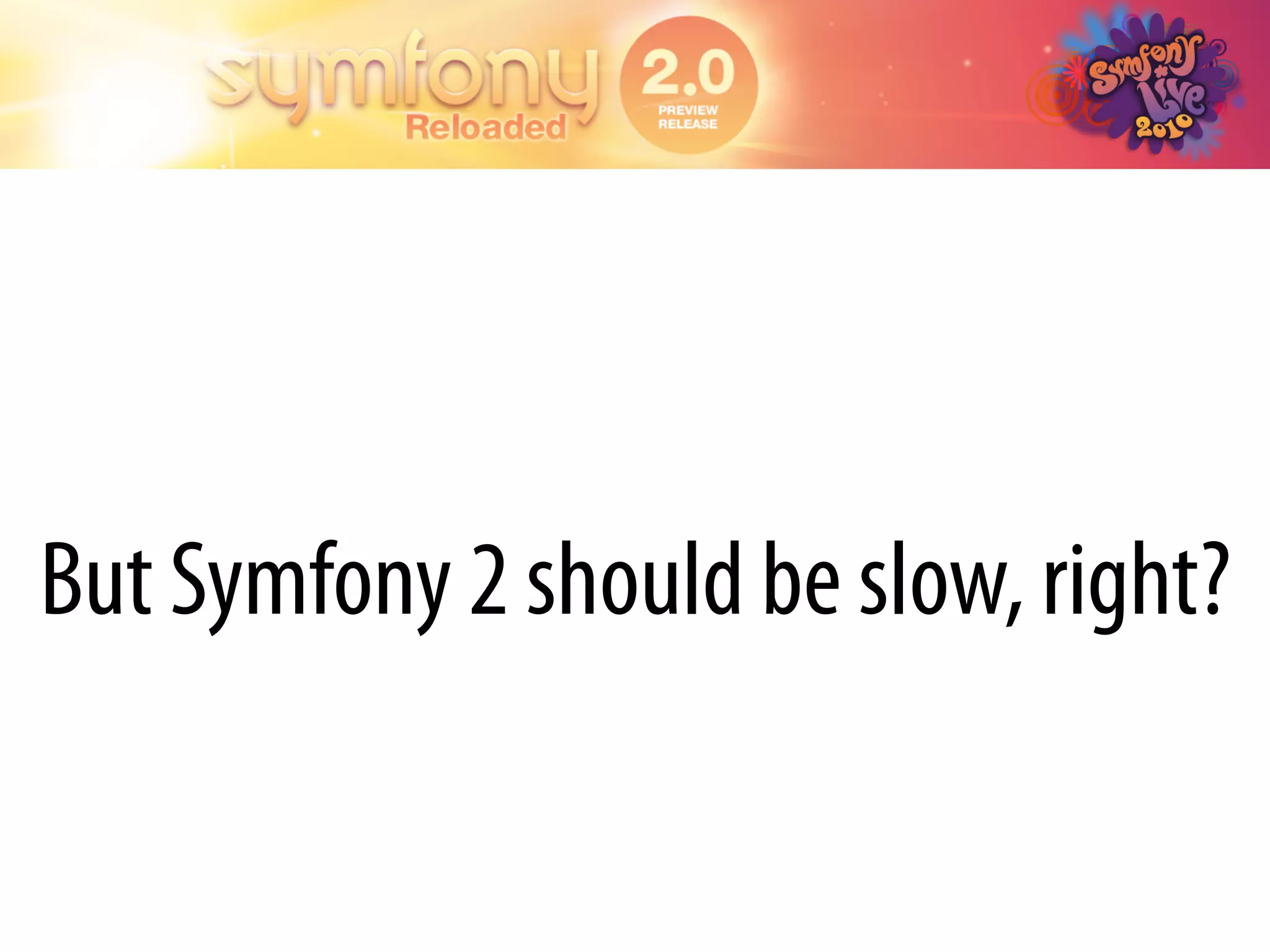 But Symfony 2 should be slow, right?
 