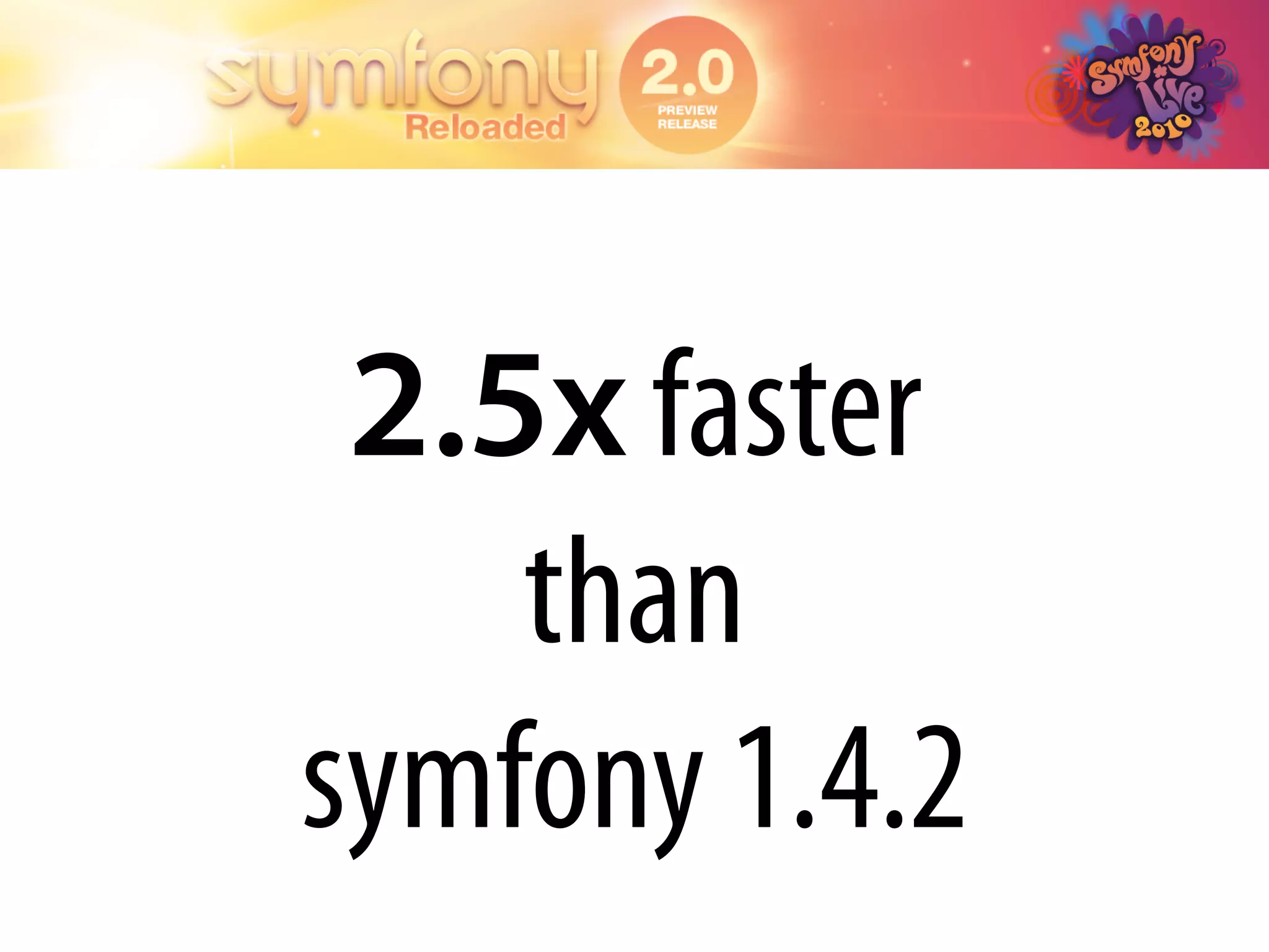 2.5x faster
    than
symfony 1.4.2
 
