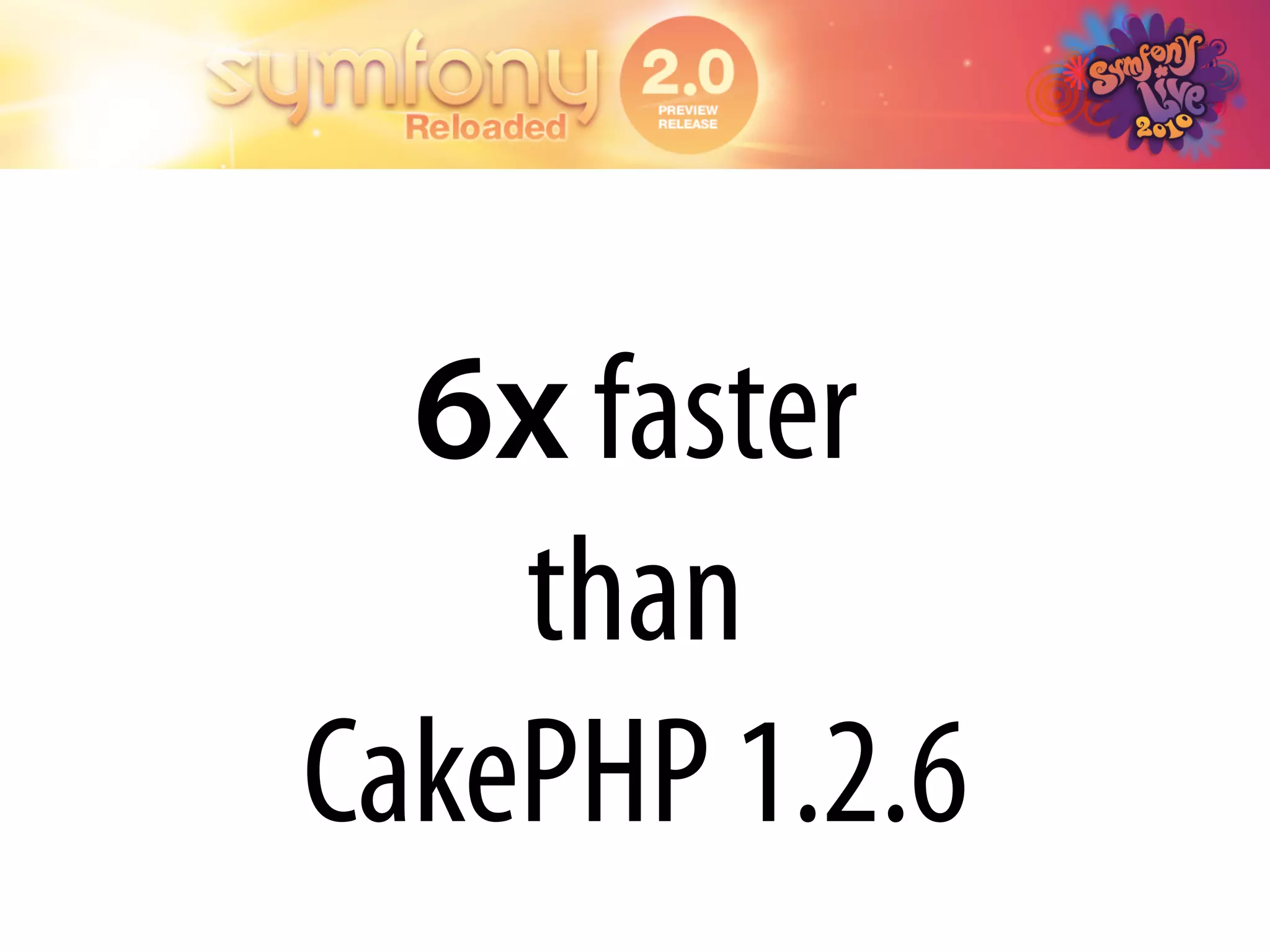 6x faster
    than
CakePHP 1.2.6
 