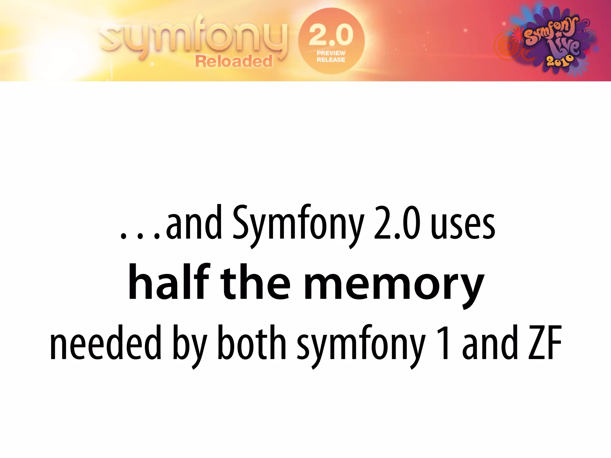 …and Symfony 2.0 uses
    half the memory
needed by both symfony 1 and ZF
 