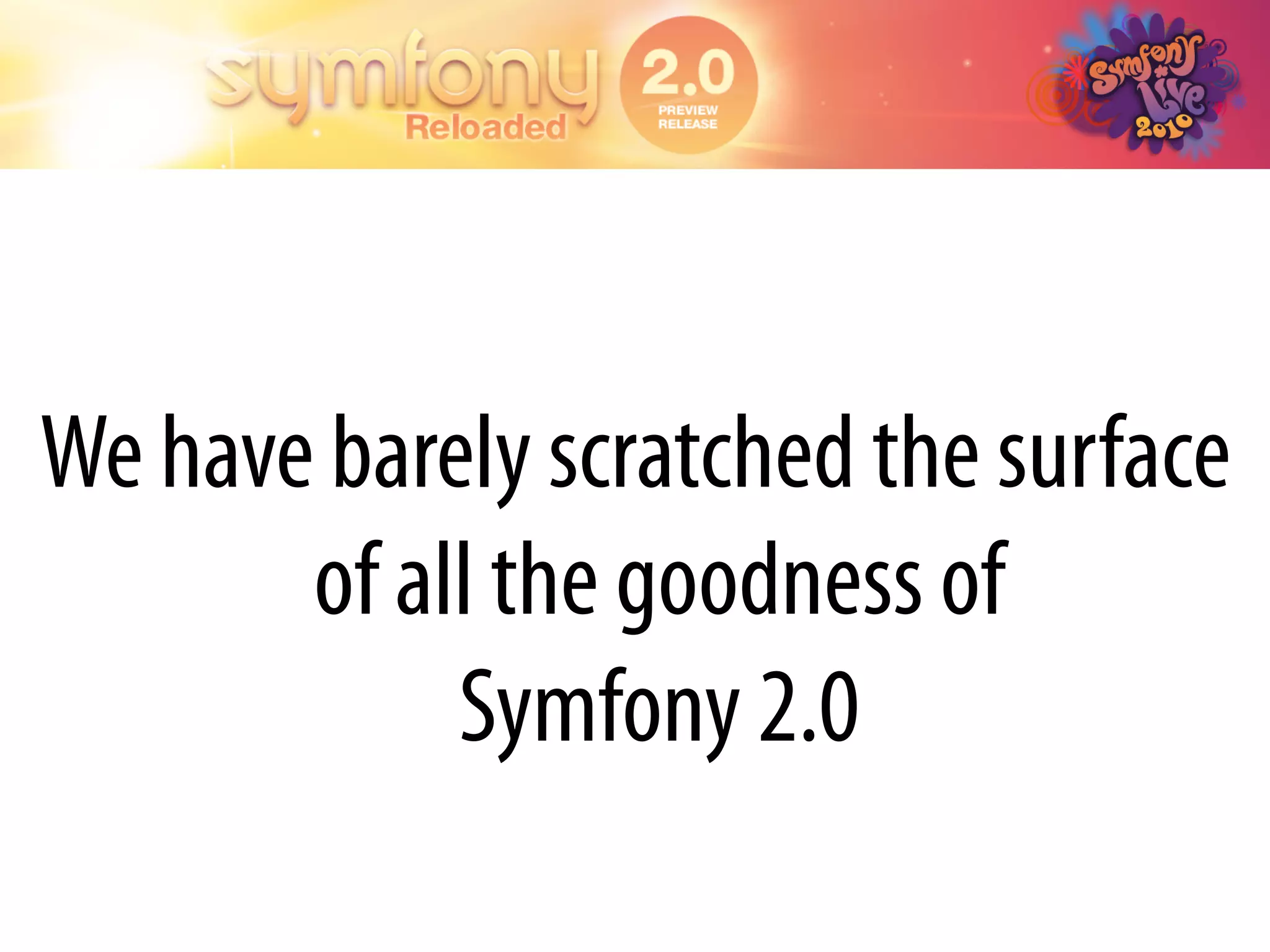 We have barely scratched the surface
       of all the goodness of
            Symfony 2.0
 