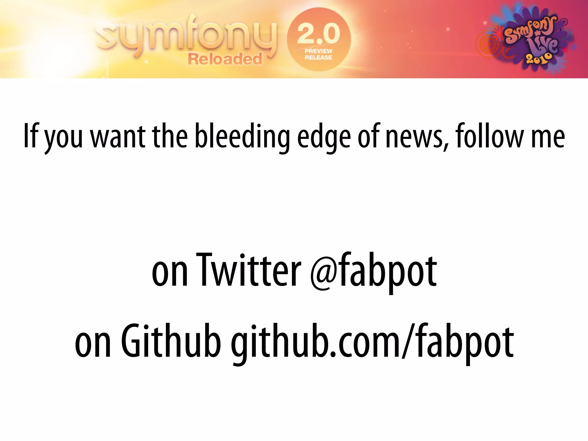 If you want the bleeding edge of news, follow me


         on Twitter @fabpot
    on Github github.com/fabpot
 