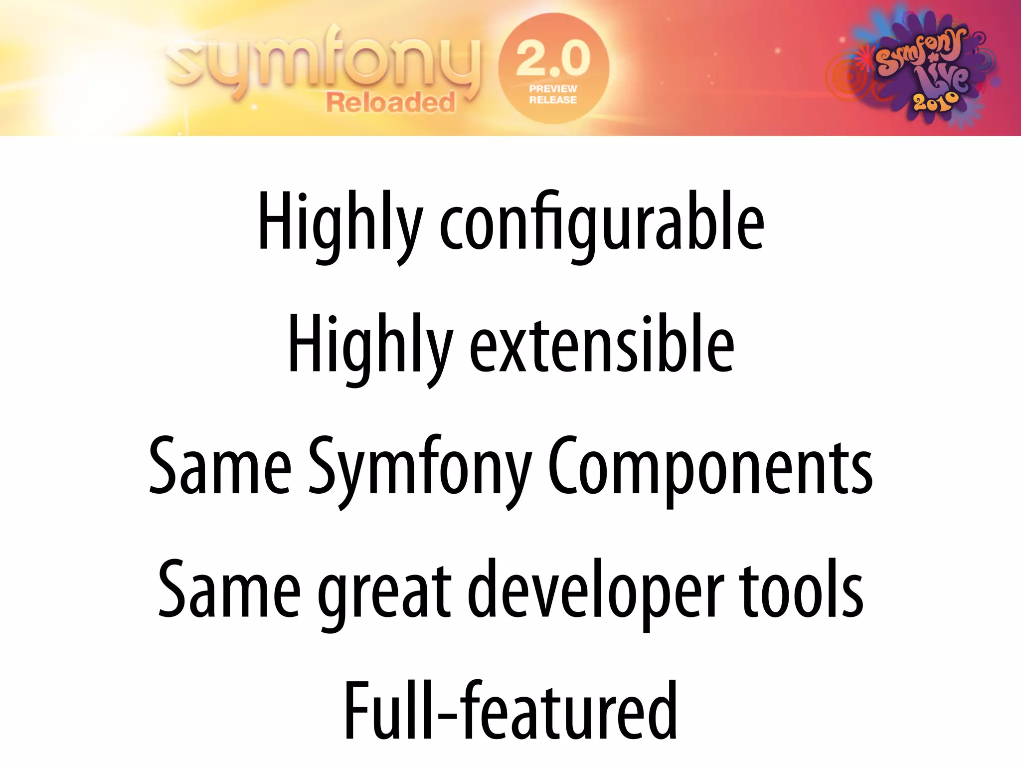 Highly conﬁgurable
    Highly extensible
Same Symfony Components
Same great developer tools
      Full-featured
 
