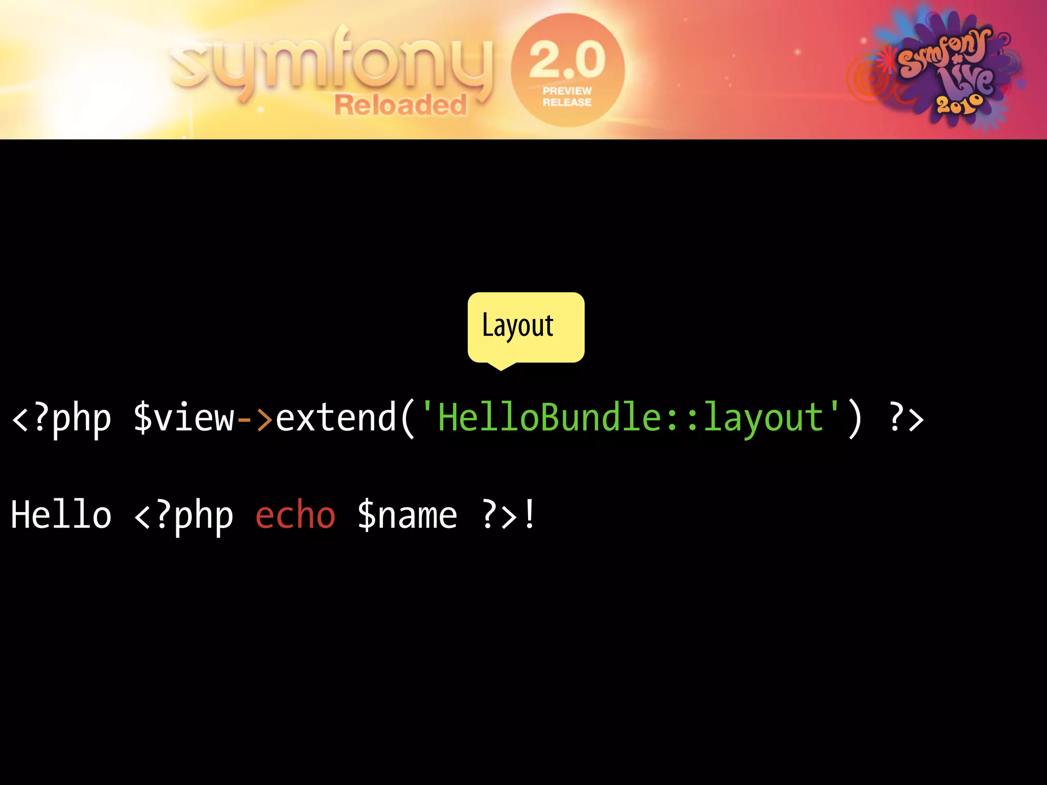 Layout

<?php $view->extend('HelloBundle::layout') ?>

Hello <?php echo $name ?>!
 