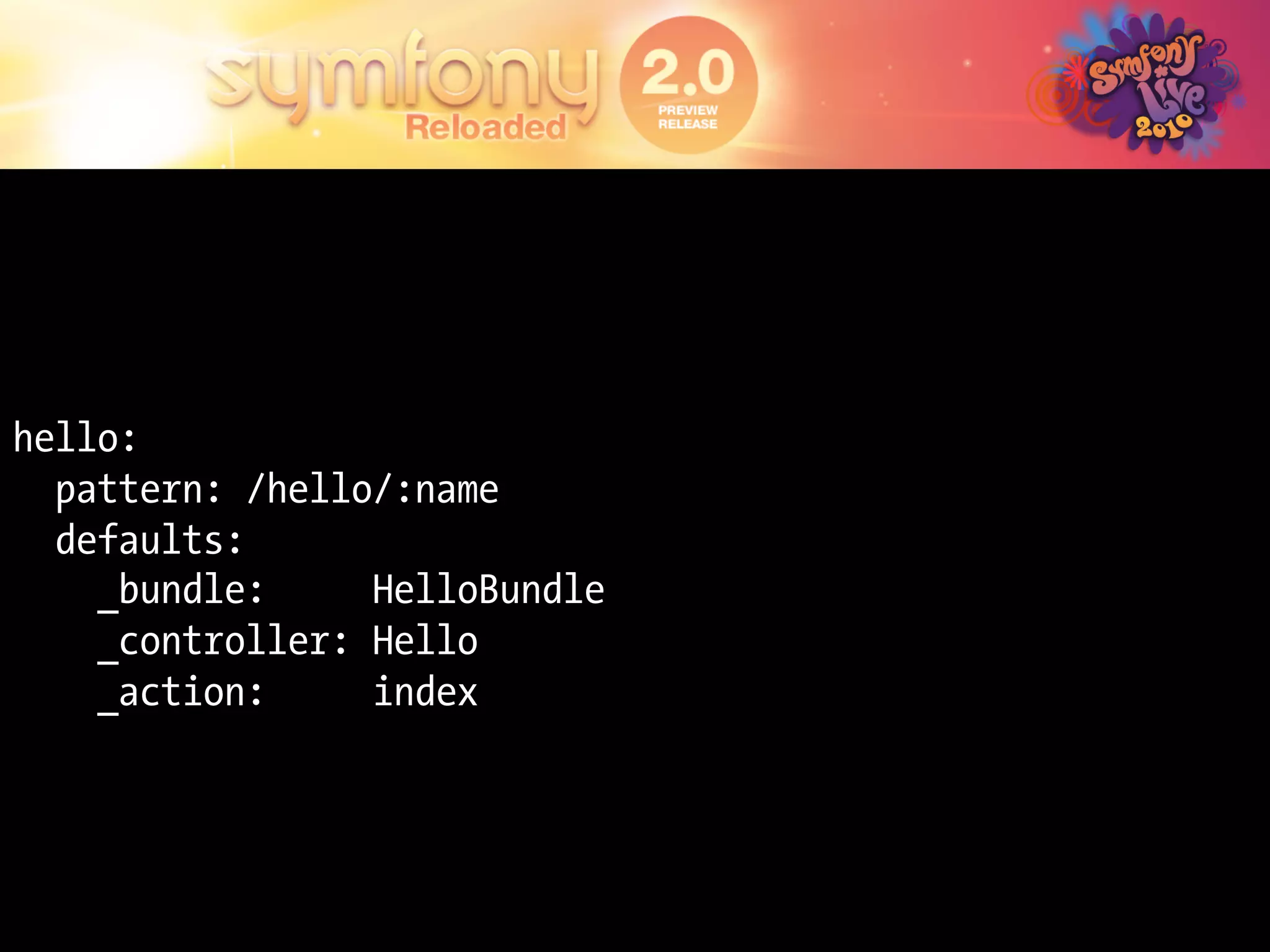 hello:
  pattern: /hello/:name
  defaults:
    _bundle:     HelloBundle
    _controller: Hello
    _action:     index
 