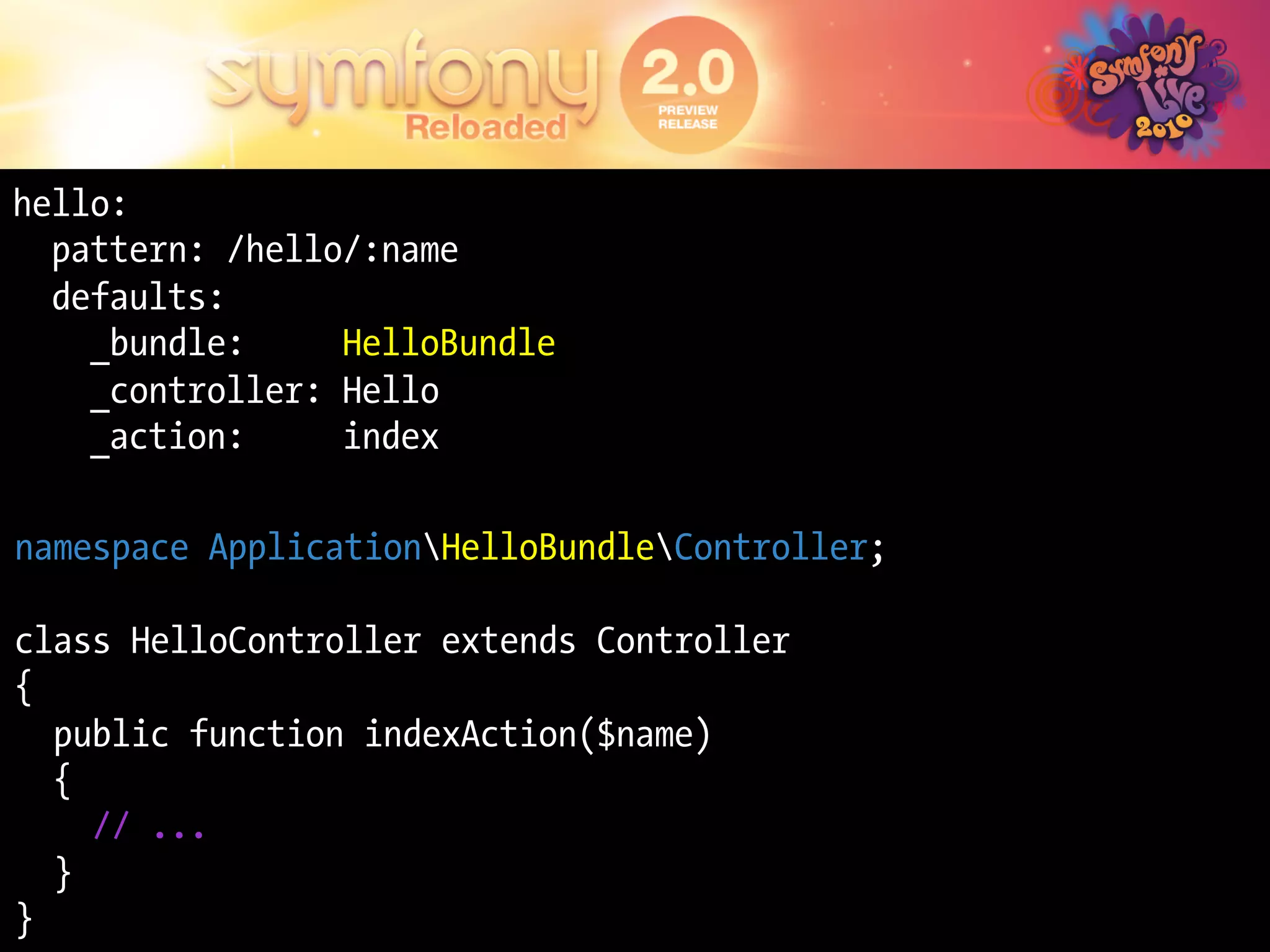 hello:
  pattern: /hello/:name
  defaults:
    _bundle:     HelloBundle
    _controller: Hello
    _action:     index

namespace ApplicationHelloBundleController;

class HelloController extends Controller
{
  public function indexAction($name)
  {
    // ...
  }
}
 