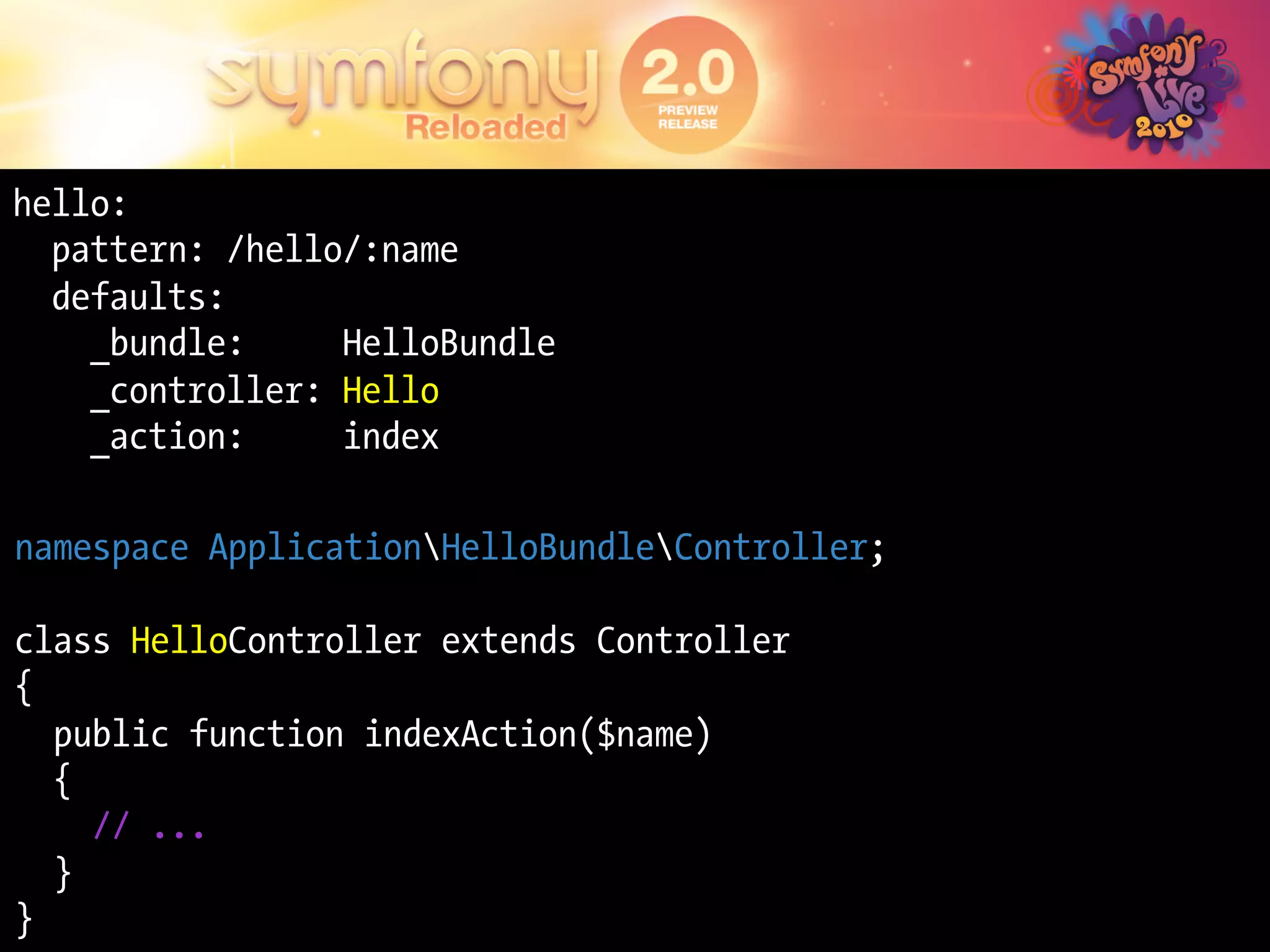 hello:
  pattern: /hello/:name
  defaults:
    _bundle:     HelloBundle
    _controller: Hello
    _action:     index

namespace ApplicationHelloBundleController;

class HelloController extends Controller
{
  public function indexAction($name)
  {
    // ...
  }
}
 