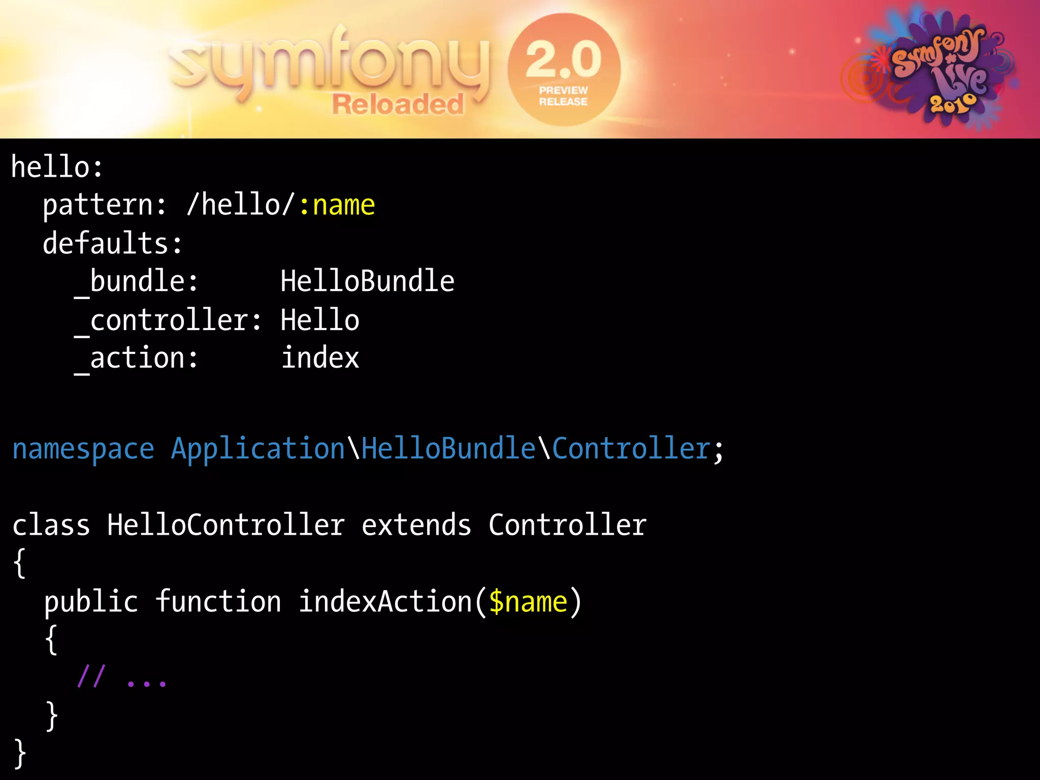 hello:
  pattern: /hello/:name
  defaults:
    _bundle:     HelloBundle
    _controller: Hello
    _action:     index

namespace ApplicationHelloBundleController;

class HelloController extends Controller
{
  public function indexAction($name)
  {
    // ...
  }
}
 