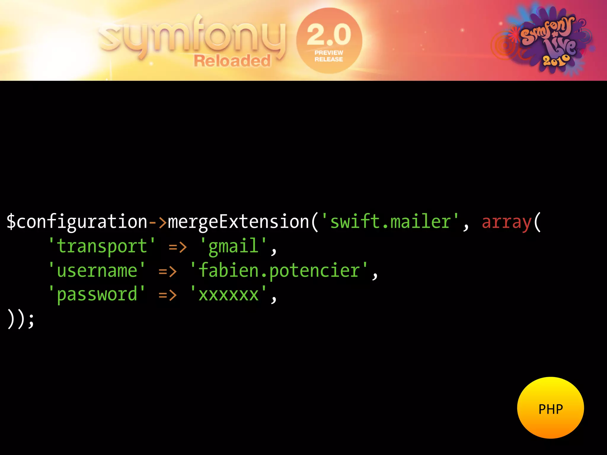 $configuration->mergeExtension('swift.mailer', array(
    'transport' => 'gmail',
    'username' => 'fabien.potencier',
    'password' => 'xxxxxx',
));



                                                    PHP	
  
 