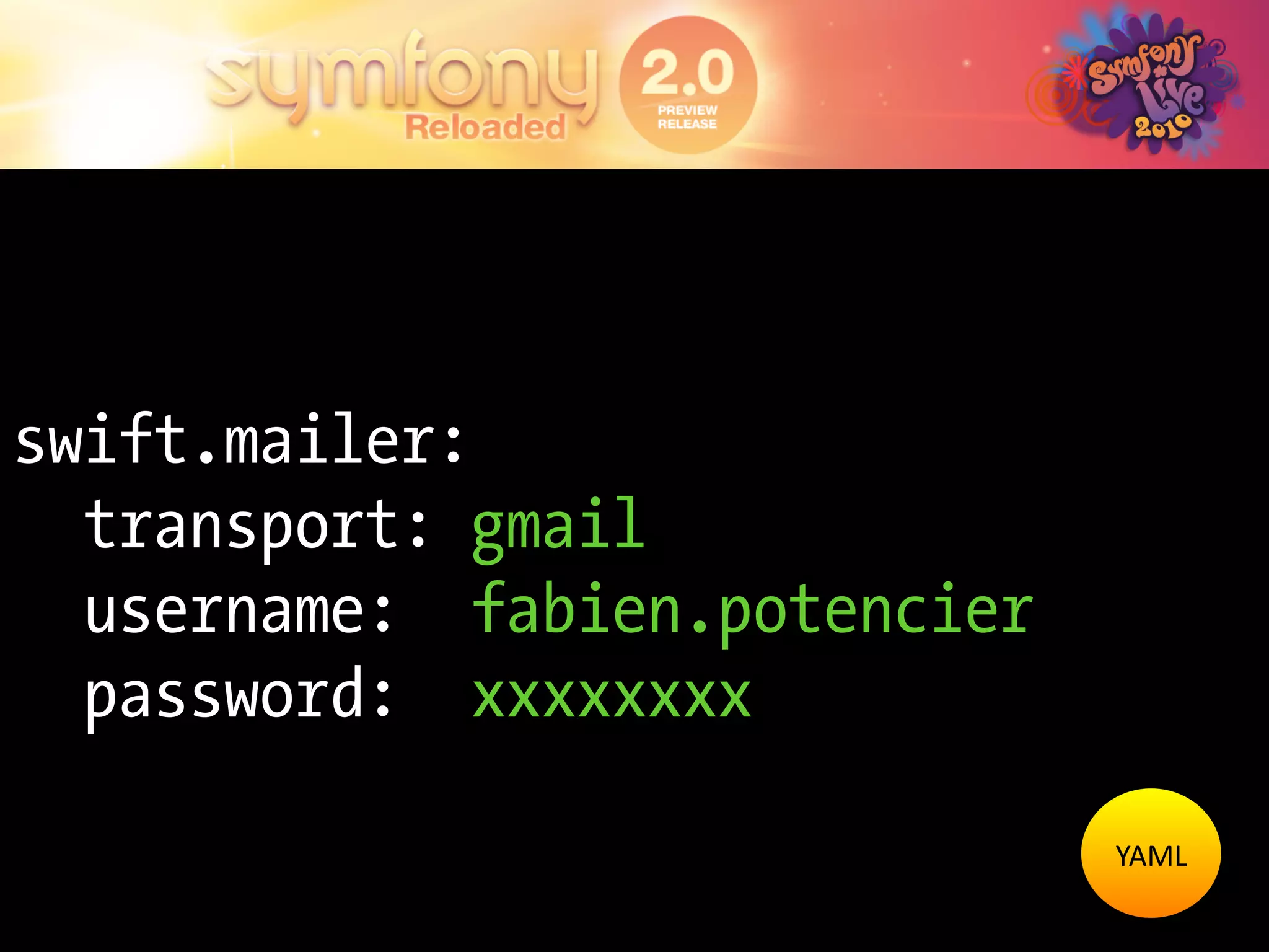 swift.mailer:
  transport: gmail
  username: fabien.potencier
  password: xxxxxxxx

                               YAML	
  
 