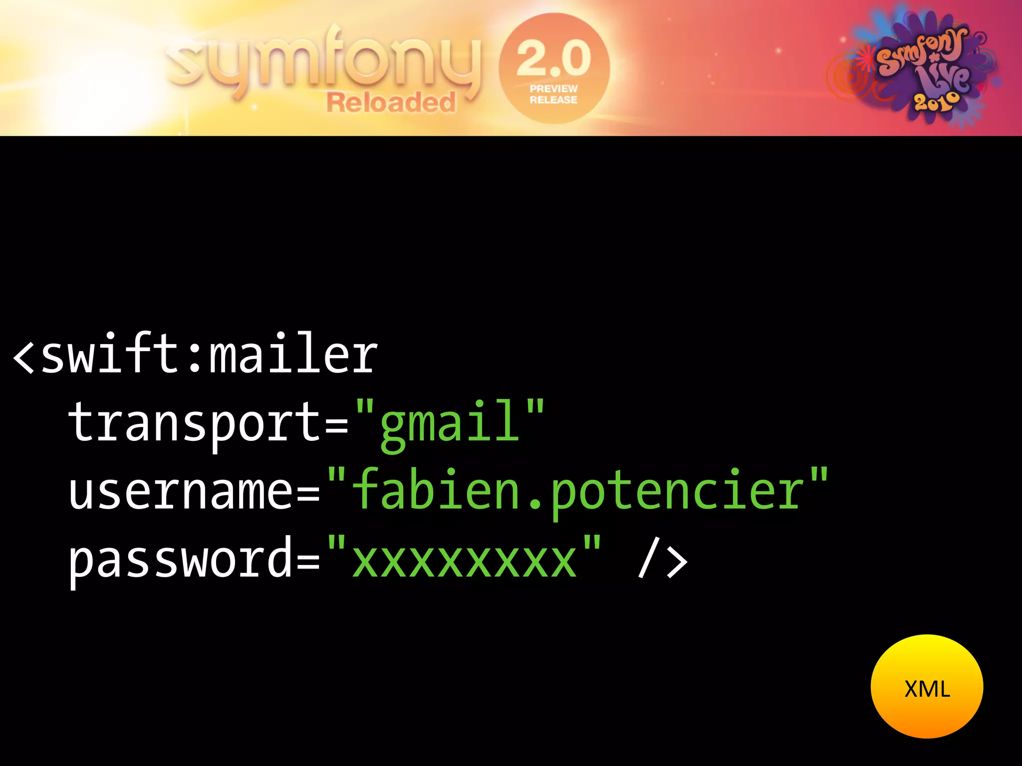 <swift:mailer
  transport="gmail"
  username="fabien.potencier"
  password="xxxxxxxx" />

                                XML	
  
 